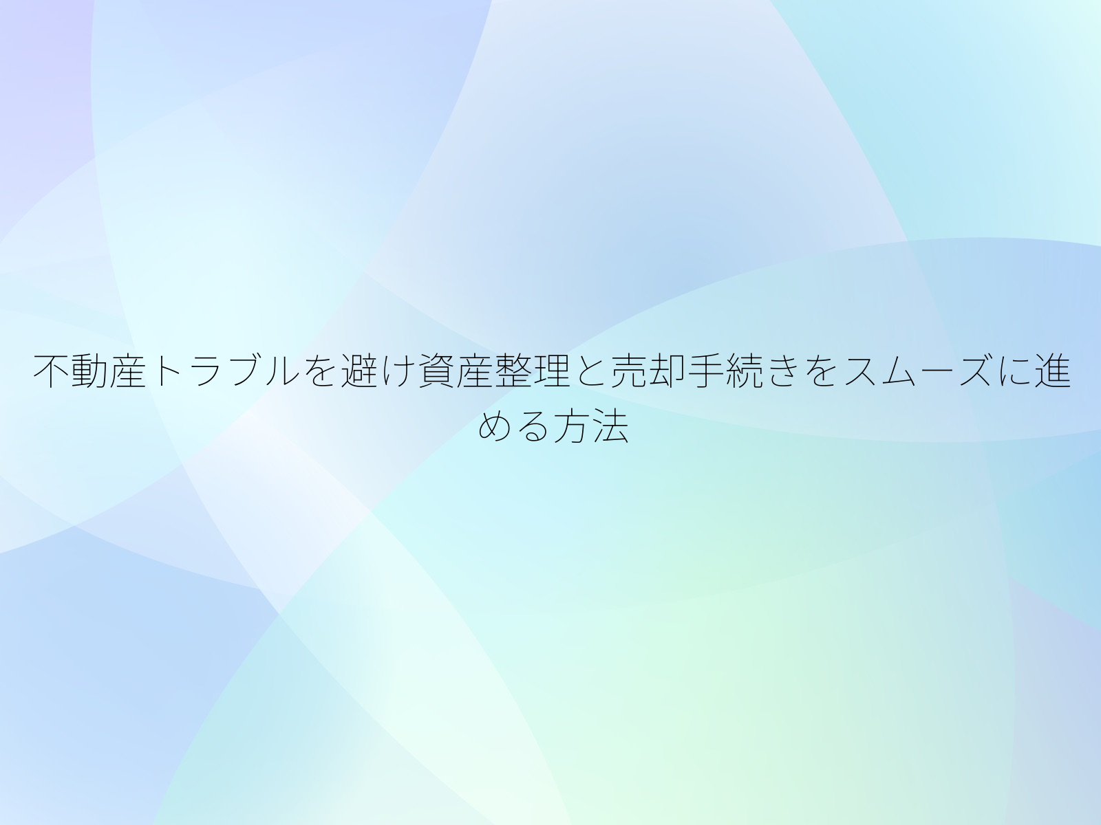 不動産トラブルを避け資産整理と売却手続きをスムーズに進める方法