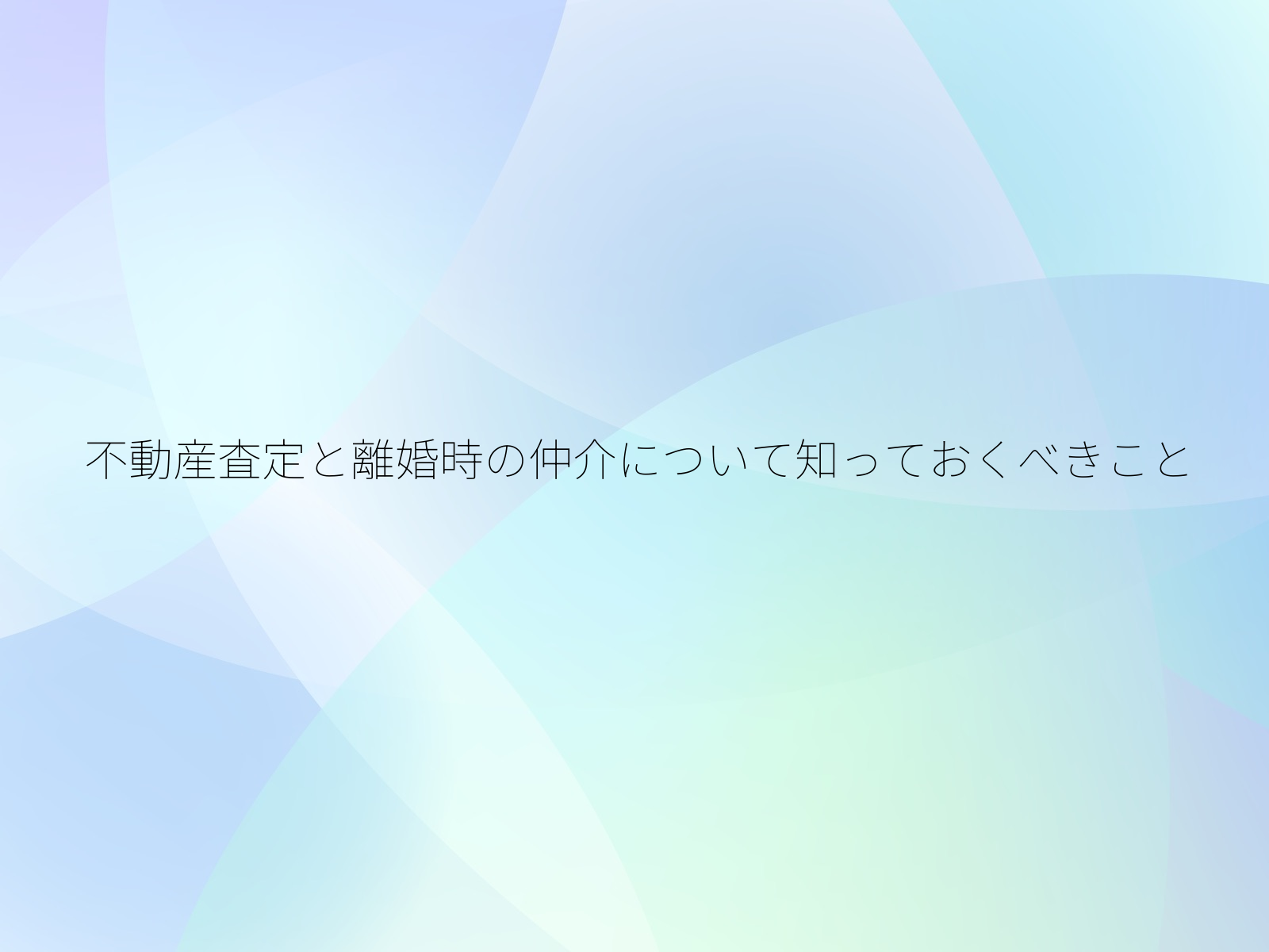 不動産査定と離婚時の仲介について知っておくべきこと
