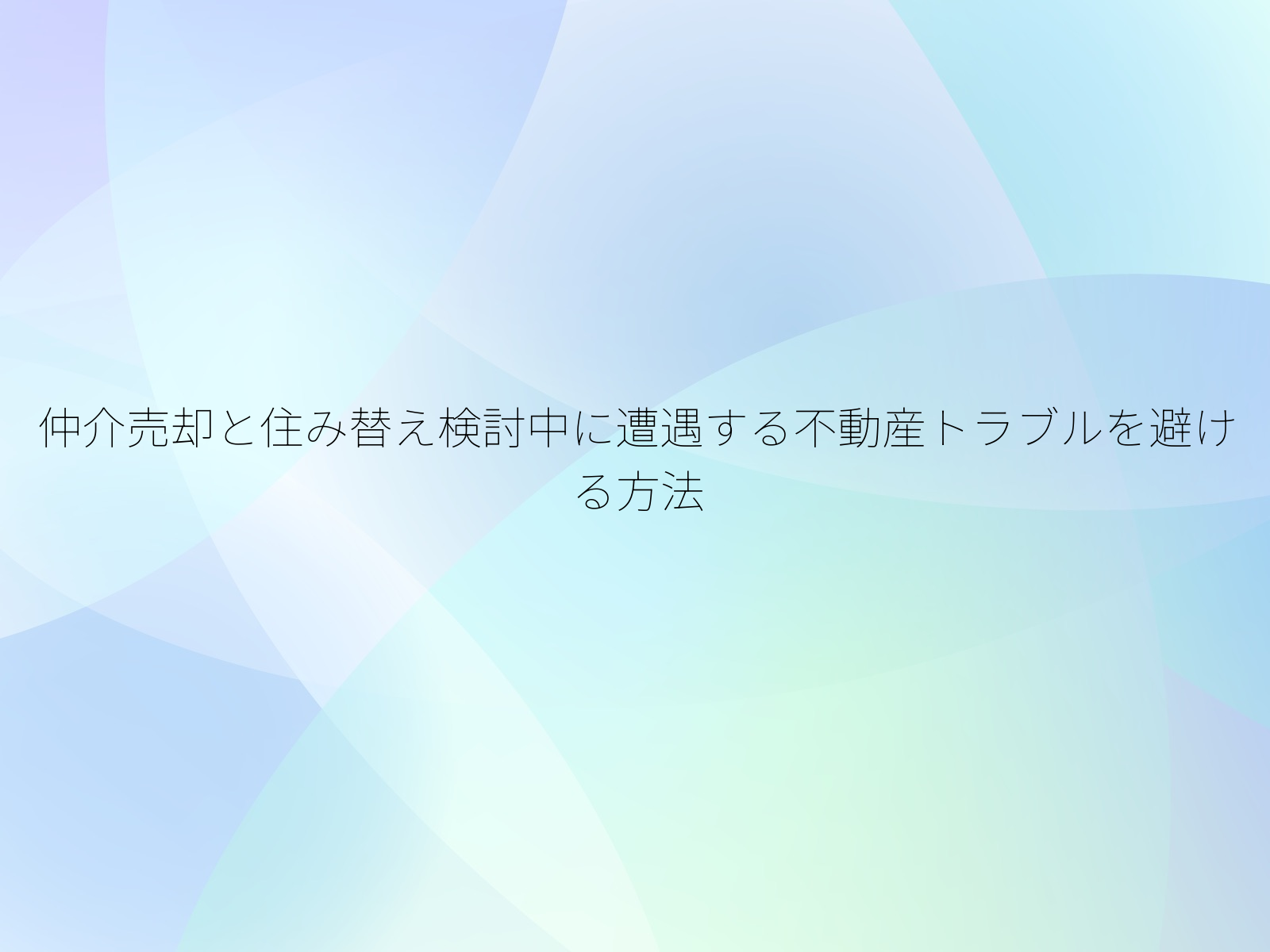 仲介売却と住み替え検討中に遭遇する不動産トラブルを避ける方法