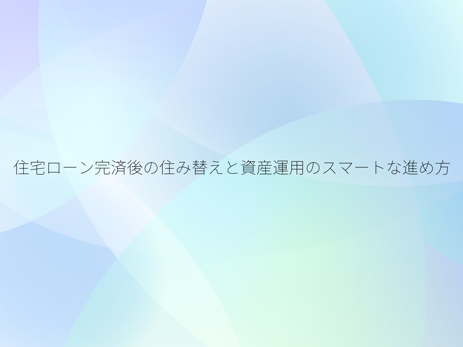 住宅ローン完済後の住み替えと資産運用のスマートな進め方