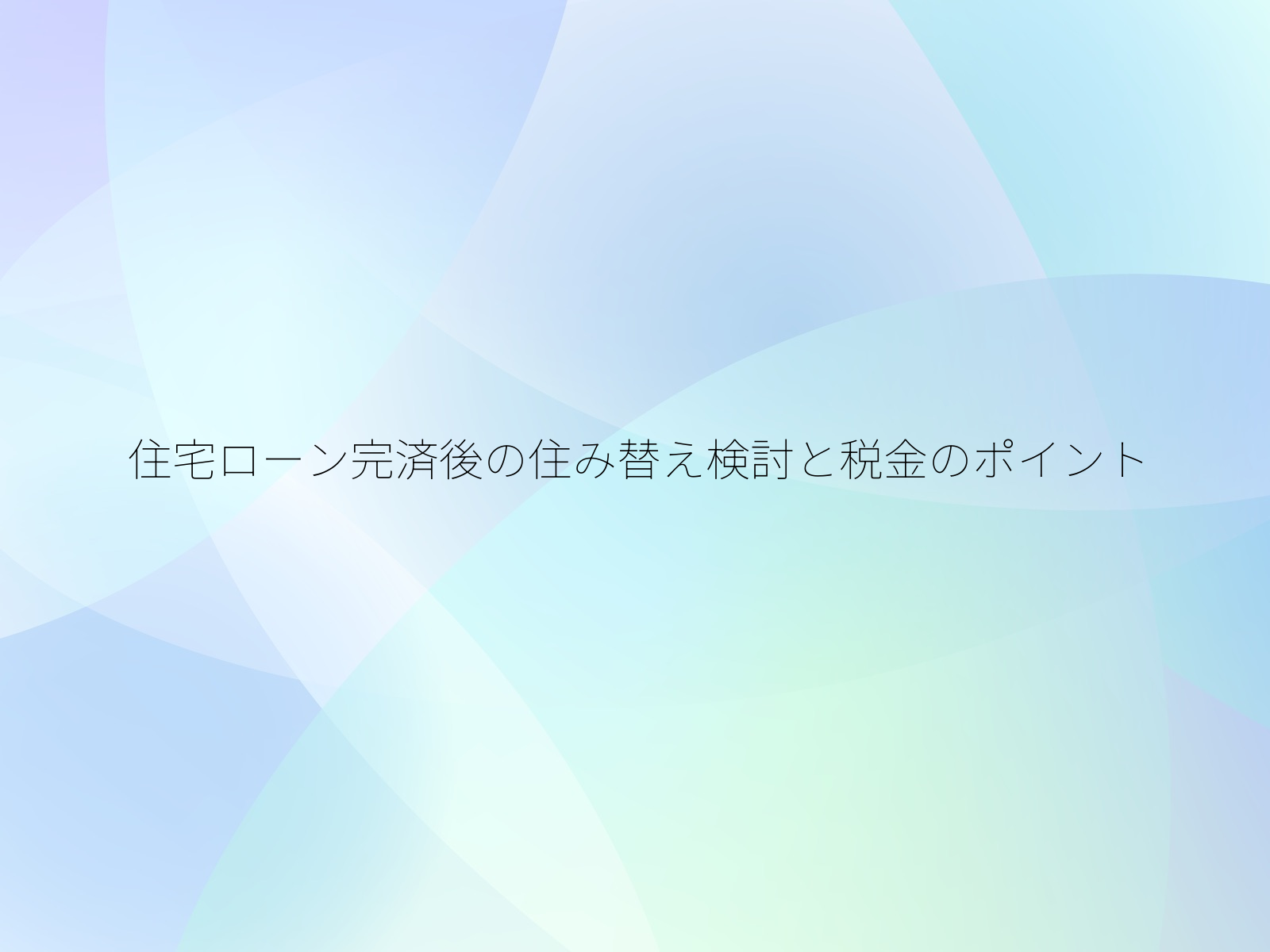 住宅ローン完済後の住み替え検討と税金のポイント