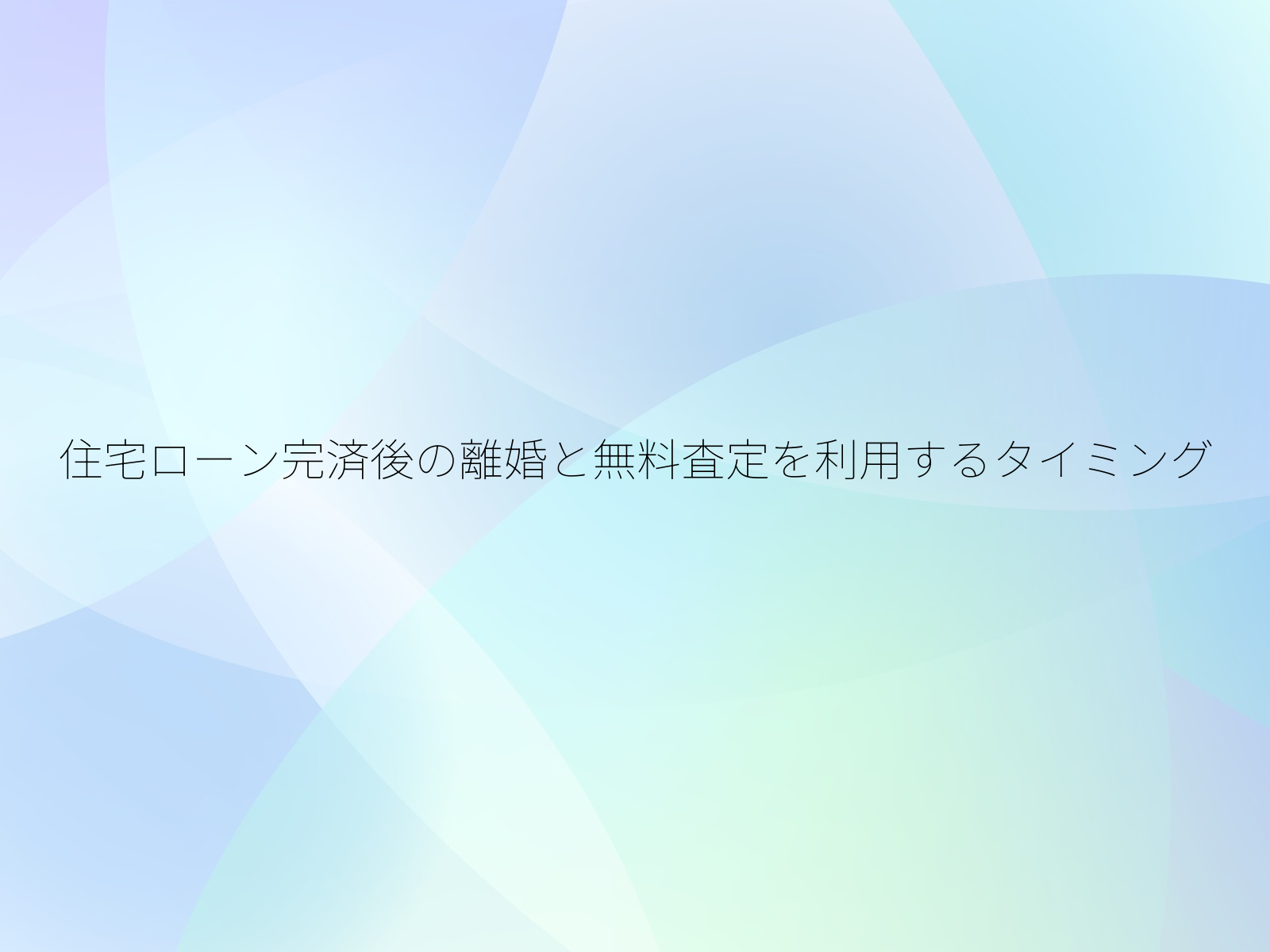 住宅ローン完済後の離婚と無料査定を利用するタイミング