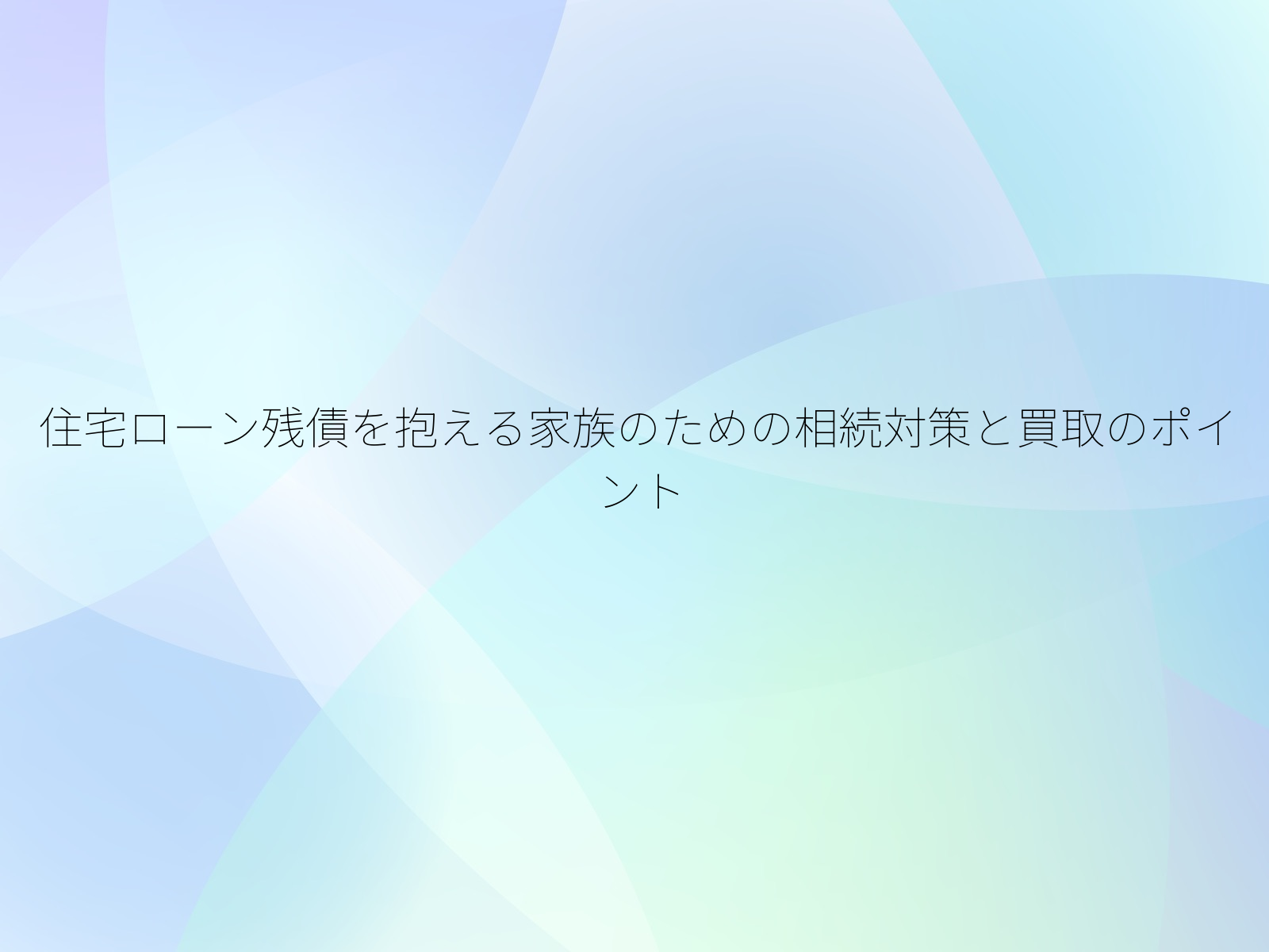 住宅ローン残債を抱える家族のための相続対策と買取のポイント