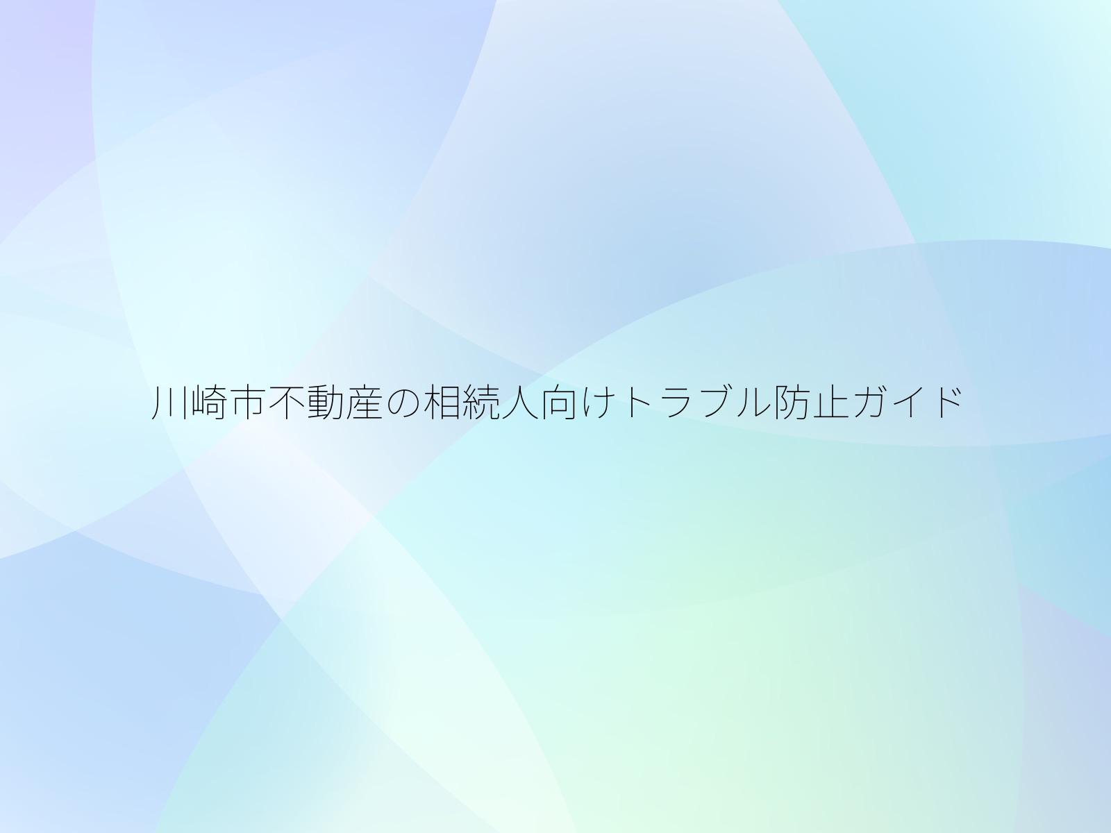 川崎市不動産の相続人向けトラブル防止ガイド