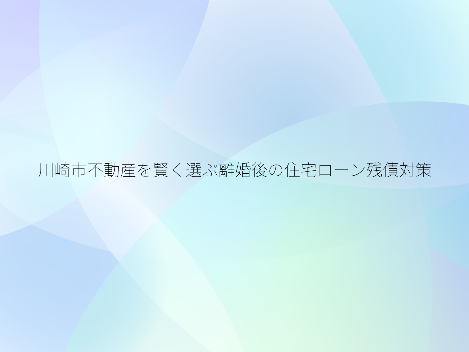 川崎市不動産を賢く選ぶ離婚後の住宅ローン残債対策