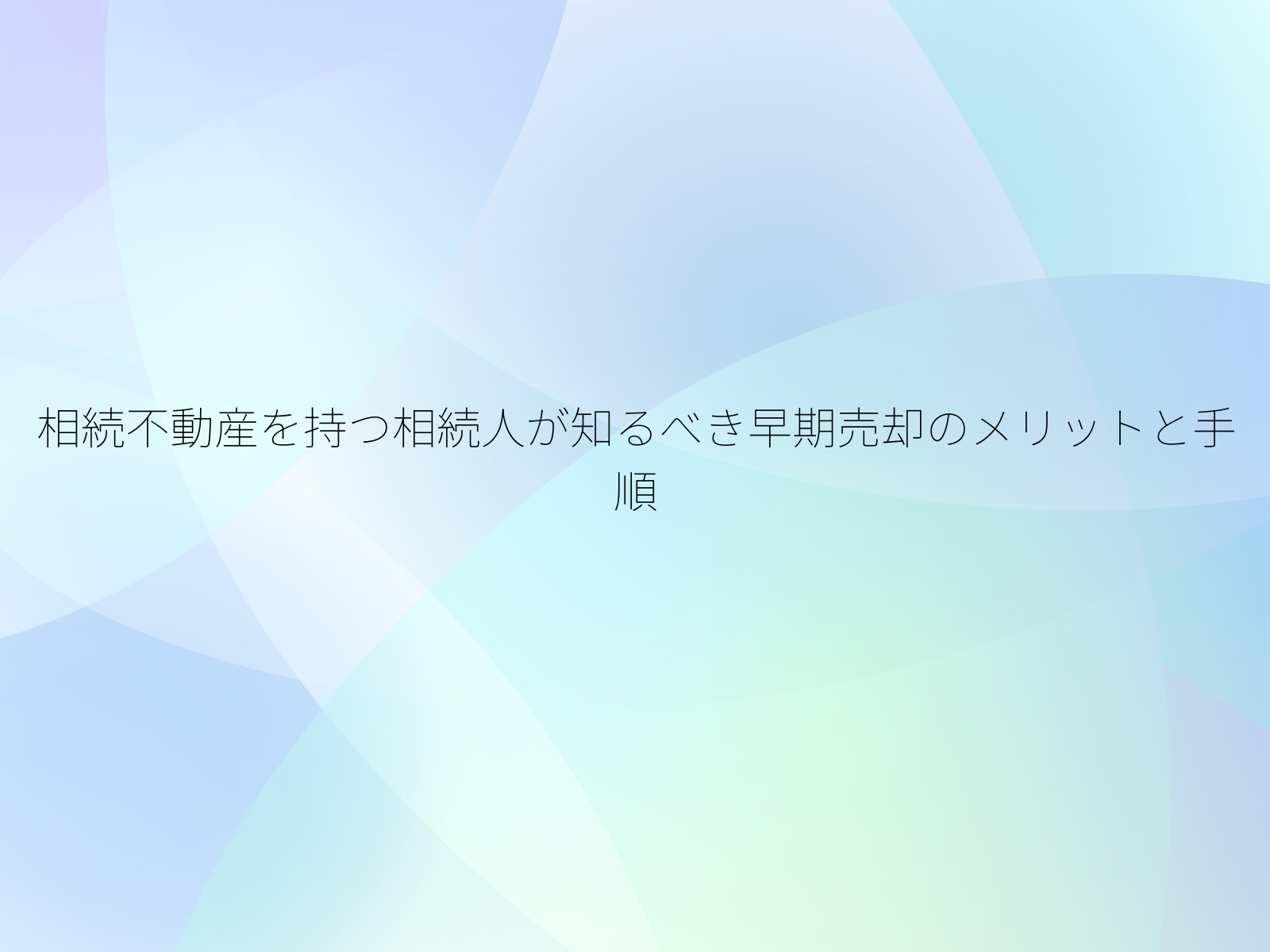 相続不動産を持つ相続人が知るべき早期売却のメリットと手順