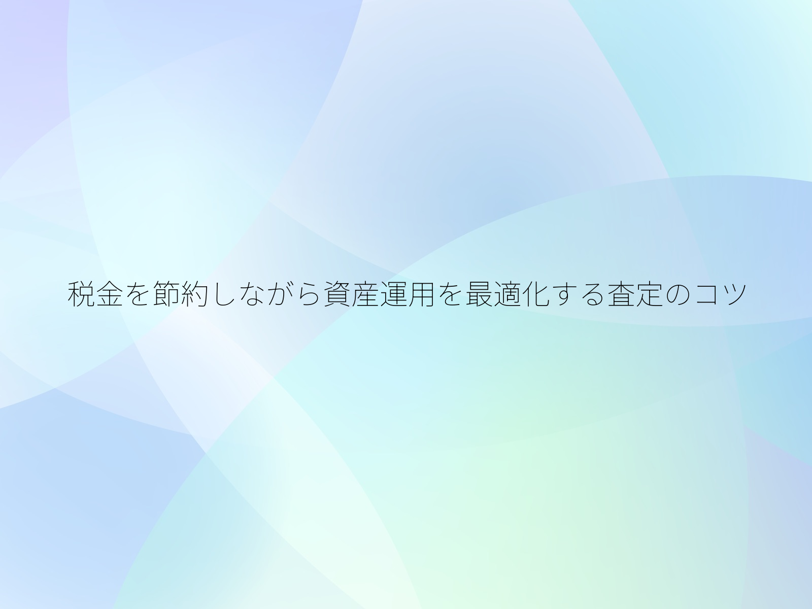 税金を節約しながら資産運用を最適化する査定のコツ