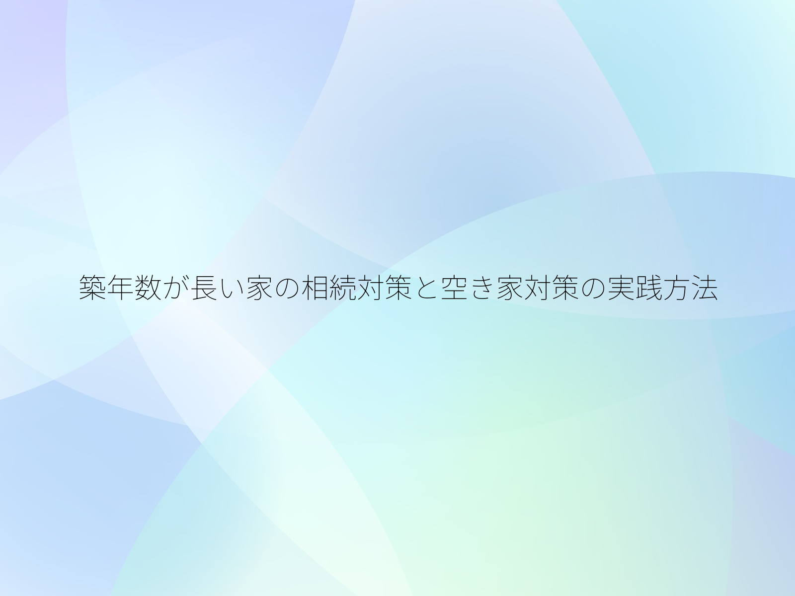 築年数が長い家の相続対策と空き家対策の実践方法