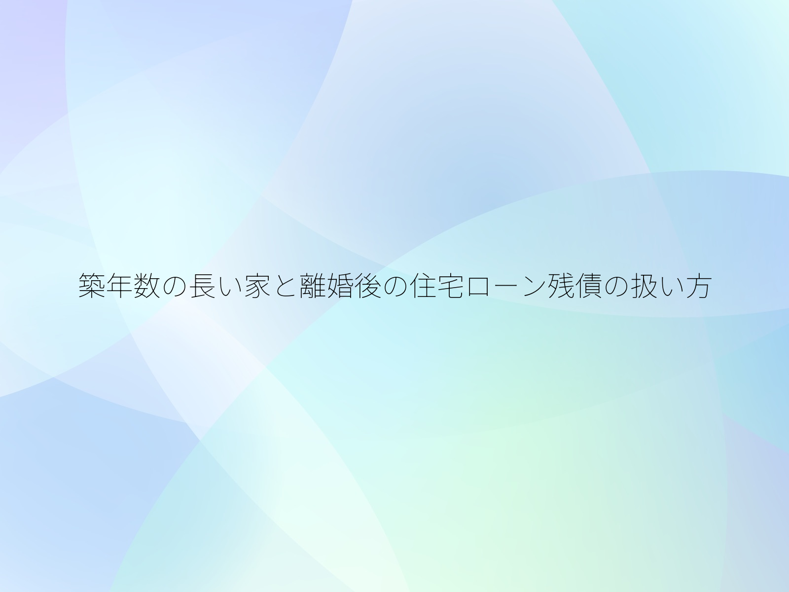 築年数の長い家と離婚後の住宅ローン残債の扱い方
